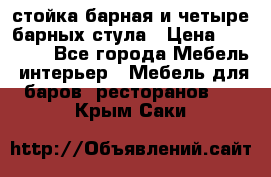 стойка барная и четыре барных стула › Цена ­ 20 000 - Все города Мебель, интерьер » Мебель для баров, ресторанов   . Крым,Саки